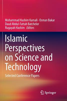 Islamic Perspectives on Science and Technology: Selected Conference Papers - Kamali, Mohammad Hashim (Editor), and Bakar, Osman (Editor), and Batchelor, Daud Abdul-Fattah (Editor)