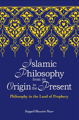 Islamic Philosophy from Its Origin to the Present: Philosophy in the Land of Prophecy - Nasr, Seyyed Hossein, PH.D.