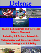 Islamic Radicalization and the Global Islamist Movement: Protecting U.S. National Interests by Understanding and Countering Islamist Grand Strategy with U.S. Policy