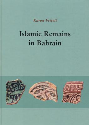 Islamic Remains in Bahrain - Frifelt, Karen, and Bangsgaard, Pernille, and Porter, Venetia