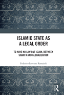 Islamic State as a Legal Order: To Have No Law but Islam, between Shari'a and Globalization