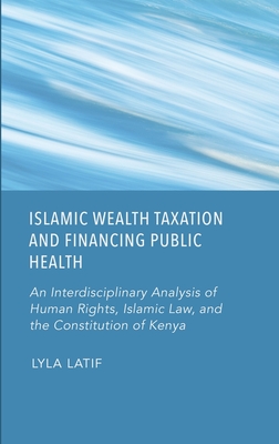 Islamic Wealth Taxation and Financing Public Health: An Interdisciplinary Analysis of Human Rights, Islamic Law, and the Constitution of Kenya - Latif, Lyla