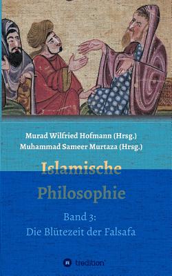 Islamische Philosophie: Band 3: Die Bl?tezeit der Falsafa - Polat, Ecevit, and Wilfried Hofmann, Murad (Editor), and Sameer Murtaza, Muhammad (Editor)