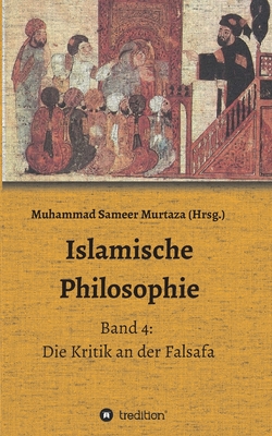 Islamische Philosophie: Band 4: Die Kritik an der Falsafa - Sameer Murtaza, Muhammad (Editor), and Murtaza, Muhammad Sameer, and Reza Yousefi, Hamid