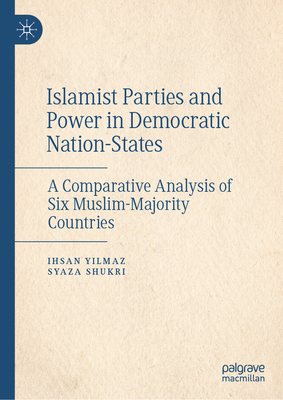 Islamist Parties and Power in Democratic Nation-States: A Comparative Analysis of Six Muslim-Majority Countries - Yilmaz, Ihsan, and Shukri, Syaza