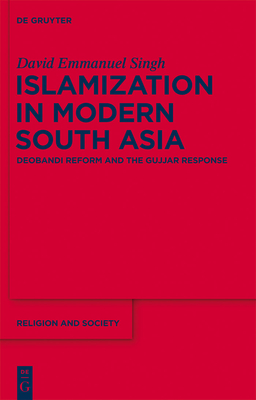 Islamization in Modern South Asia: Deobandi Reform and the Gujjar Response - Singh, David Emmanuel