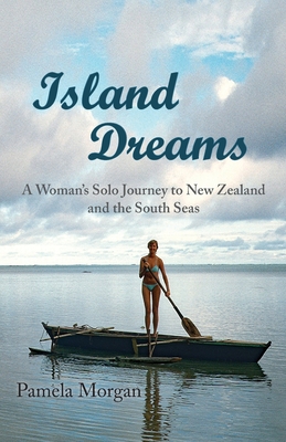 Island Dreams: A Woman's Solo Journey to New Zealand and the South Seas - Morgan, Pamela