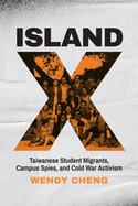 Island X: Taiwanese Student Migrants, Campus Spies, and Cold War Activism