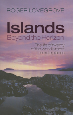 Islands Beyond the Horizon: The life of twenty of the world's most remote places - Lovegrove, Roger