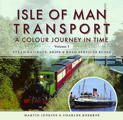 Isle of Man Transport: A Colour Journey in Time: Steam Railways, Ships, and Road Services Buses - Jenkins, Martin, and Roberts, Charles