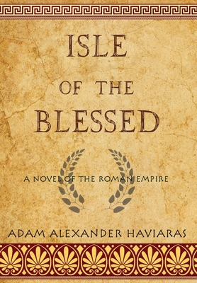 Isle of the Blessed: A Novel of the Roman Empire - Haviaras, Adam Alexander