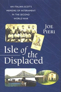 Isle of the Displaced: Italian-Scot's Memoirs of Internment During the Second World War - Pieri, Joe