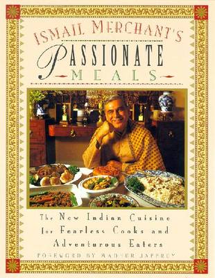 Ismail Merchant's Passionate Meals: The New Indian Cuisine for Fearless Cooks and Adventurous Eaters - Merchant, Ismail, and Jaffrey, Madhur (Foreword by)