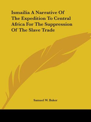 Ismailia A Narrative Of The Expedition To Central Africa For The Suppression Of The Slave Trade - Baker, Samuel W