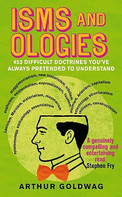 Isms and Ologies: 453 Difficult Doctrines You've Always Pretended to Understand - Goldwag, Arthur