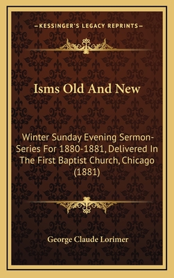 Isms Old and New: Winter Sunday Evening Sermon-Series for 1880-1881, Delivered in the First Baptist Church, Chicago (1881) - Lorimer, George Claude