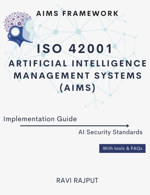 ISO 42001 Artificial Intelligence Management Systems (AIMS) Implementation Guide: AIMS Framework AI Security Standards With tools & FAQs - Rajput, Ravi
