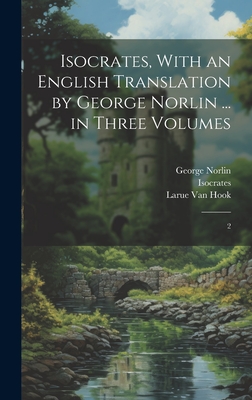 Isocrates, With an English Translation by George Norlin ... in Three Volumes: 2 - Isocrates, Isocrates, and Norlin, George, and Van Hook, Larue