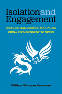Isolation and Engagement: Presidential Decision Making on China from Kennedy to Nixon