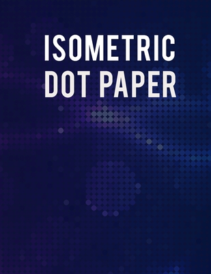 Isometric Dot Paper Notebook: Ultimate Isometric Dot Paper Book / Isometric Grid Paper For Women, Men And All Adults. Indulge Into Isometric Notebook And Get The Grid Notebook To Write Or Sketch. This Is The Best Dot Grid Notebook With Isometric Paper... - Jensen, Andrea