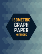 Isometric Graph Paper Notebook: Draw Your Own 3D, Sculpture or Landscaping Geometric Designs! 1/4 inch Equilateral Triangle Isometric Graph Recticle Triangular Paper