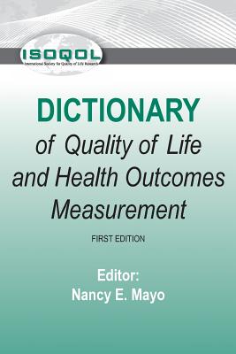 ISOQOL Dictionary of Quality of Life and Health Outcomes Measurement - Mayo, Nancy E, PhD