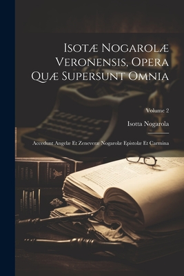 Isot Nogarol Veronensis, Opera Qu Supersunt Omnia: Accedunt Angel Et Zenever Nogarol Epistol Et Carmina; Volume 2 - Nogarola, Isotta