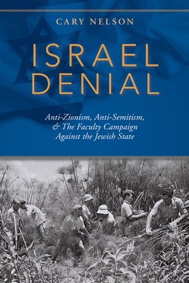 Israel Denial: Anti-Zionism, Anti-Semitism, & the Faculty Campaign Against the Jewish State - Nelson, Cary