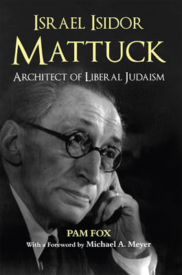 Israel Isidor Mattuck, Architect of Liberal Judaism - Fox, Pam, and Meyer, Michael A.