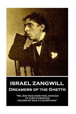 Israel Zangwill - Dreamers of the Ghetto: 'No Jew was ever fool enough to turn Christian unless he was a clever man'' - Zangwill, Israel