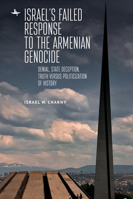 Israel's Failed Response to the Armenian Genocide: Denial, State Deception, Truth Versus Politicization of History - Charny, Israel W