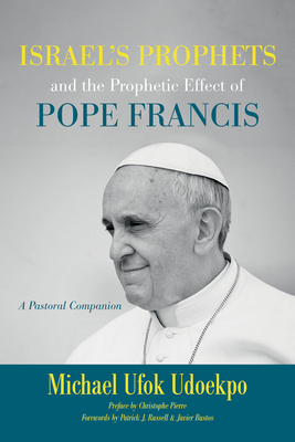 Israel's Prophets and the Prophetic Effect of Pope Francis - Udoekpo, Michael Ufok, and Pierre, Christophe (Preface by), and Russell, Patrick J (Foreword by)