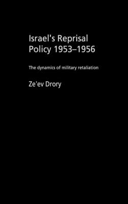 Israel's Reprisal Policy, 1953-1956: The Dynamics of Military Retaliation - Drory, Ze'ev