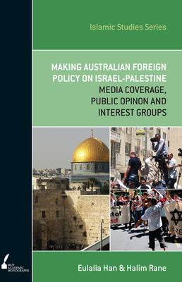 ISS 13 Making Australian Foreign Policy on Israel-Palestine: Media Coverage, Public Opinion and Interest Groups - Han, Eulalia, Dr., and Rane, Halim