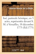 Iss?, Pastorale H?ro?que, En 5 Actes, Repr?sent?e Devant S. M. ? Versailles, Le 18 D?cembre 1773