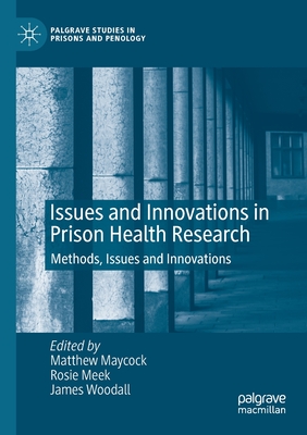 Issues and Innovations in Prison Health Research: Methods, Issues and Innovations - Maycock, Matthew (Editor), and Meek, Rosie (Editor), and Woodall, James (Editor)