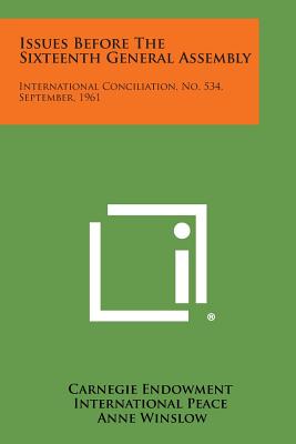 Issues Before the Sixteenth General Assembly: International Conciliation, No. 534, September, 1961 - Carnegie Endowment International Peace, and Winslow, Anne (Editor), and Wohlgemuth, Patricia (Editor)