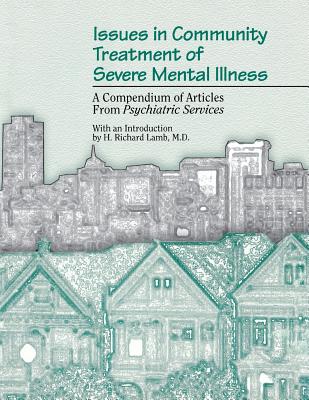 Issues in Community Treatment of Severe Mental Illness: A Compendium of Articles from Psychiatric Services - American Psychiatric Association, and Lamb, H Richard (Introduction by)