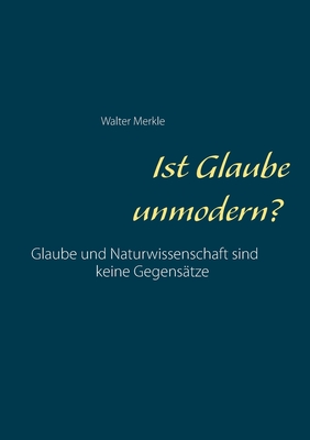 Ist Glaube unmodern? - Merkle, Walter