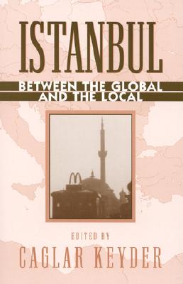 Istanbul: Between the Global and the Local - Keyder, Caglar (Editor), and Bartu, Ayfer (Contributions by), and Bora, Tanil (Contributions by)