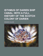 Isthmus of Darien Ship Canal: With a Full History of the Scotch Colony of Darien, Several Maps, Views of the Country, and Original Documents