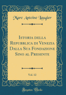 Istoria Della Repubblica Di Venezia Dalla Sua Fondazione Sino Al Presente, Vol. 12 (Classic Reprint)