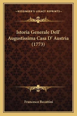 Istoria Generale Dell' Augustissima Casa D' Austria (1773) - Becattini, Francesco