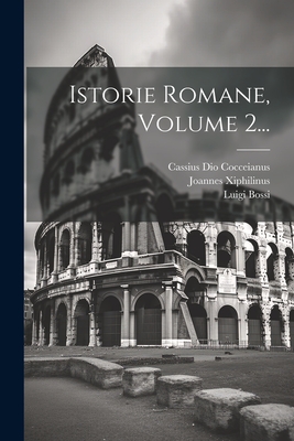 Istorie Romane, Volume 2... - Cocceianus, Cassius Dio, and Bossi, Luigi, and Xiphilinus, Joannes