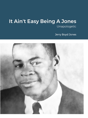 It Ain't Easy Being A Jones: Unapologetic - Jones, Jerry Boyd