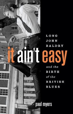 It Ain't Easy: Long John Baldry and the Birth of the British Blues - Myers, Paul