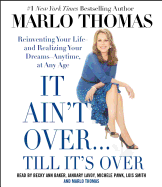 It Ain't Over... Till It's Over: Reinventing Your Life--And Realizing Your Dreams--Anytime, at Any Age