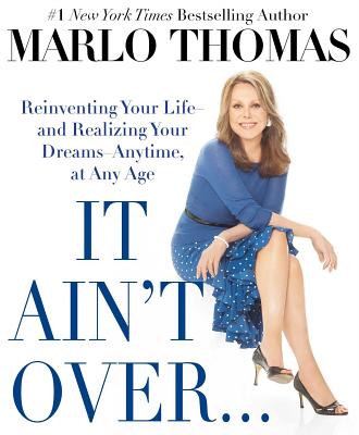 It Ain't Over . . . Till It's Over: Reinventing Your Life--And Realizing Your Dreams--Anytime, at Any Age - Thomas, Marlo