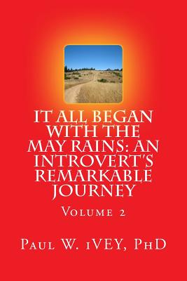 It All Began With The May Rains: An Introvert's Remarkable Journey: Volume 2 - Ivey Phd, Paul W