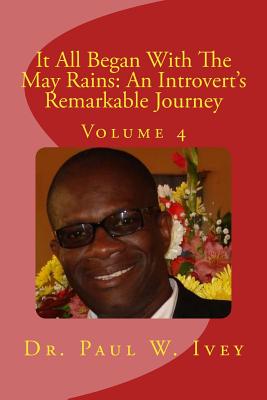 It All Began With The May Rains: An Introvert's Remarkable Journey: Volume 4 - Ivey Phd, Paul W